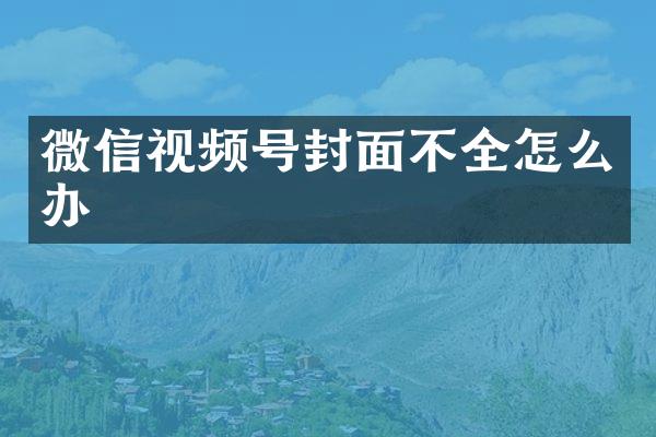 微信视频号封面不全怎么办
