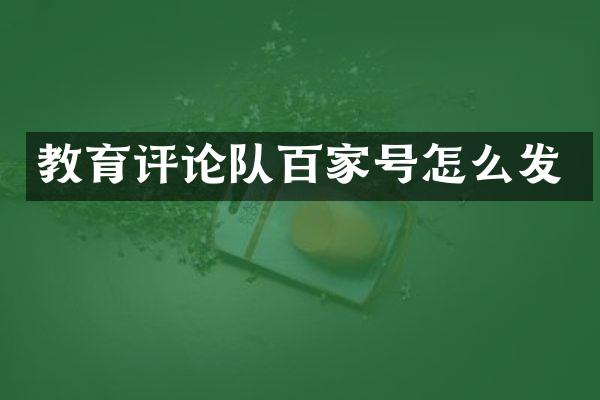 教育评论队百家号怎么发