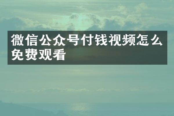 微信公众号付钱视频怎么免费观看