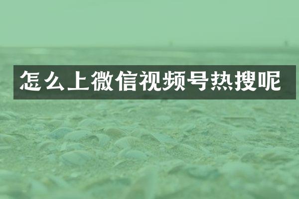 怎么上微信视频号热搜呢