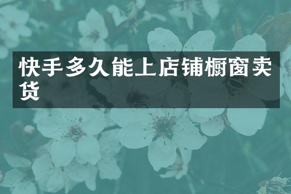 快手多久能上店铺橱窗卖货