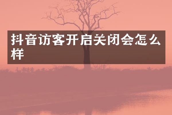 抖音访客开启关闭会怎么样
