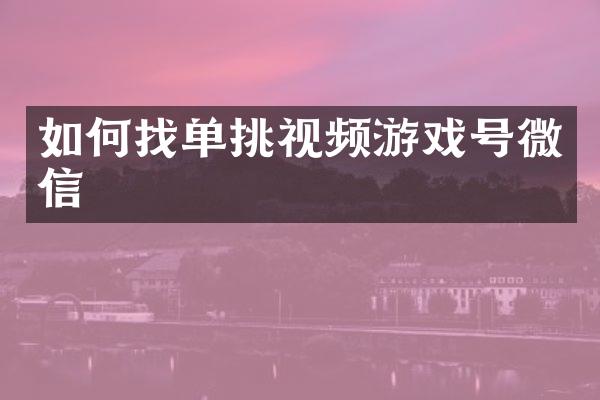 如何找单挑视频游戏号微信