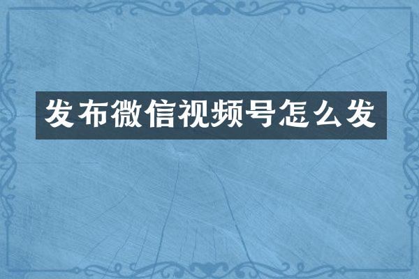 发布微信视频号怎么发