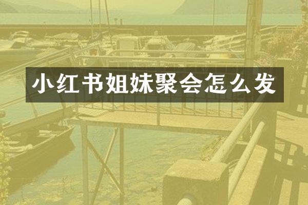 小红书姐妹聚会怎么发