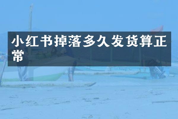 小红书掉落多久发货算正常