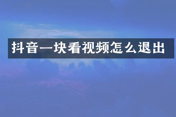 抖音一块看视频怎么退出
