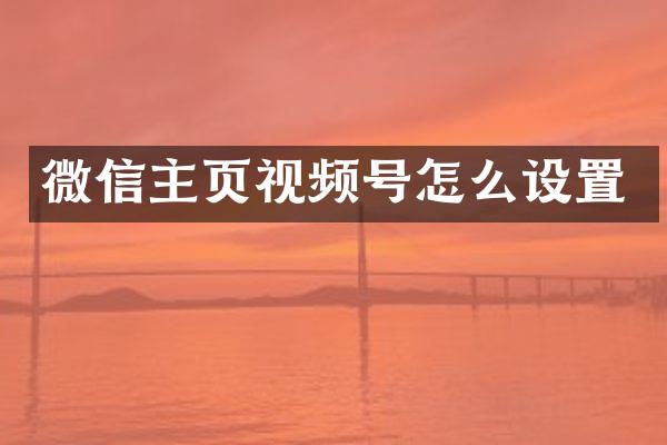 微信主页视频号怎么设置