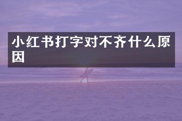 小红书打字对不齐什么原因