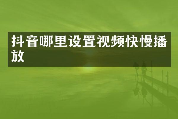 抖音哪里设置视频快慢播放