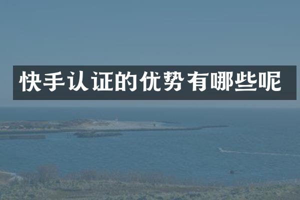 快手认证的优势有哪些呢