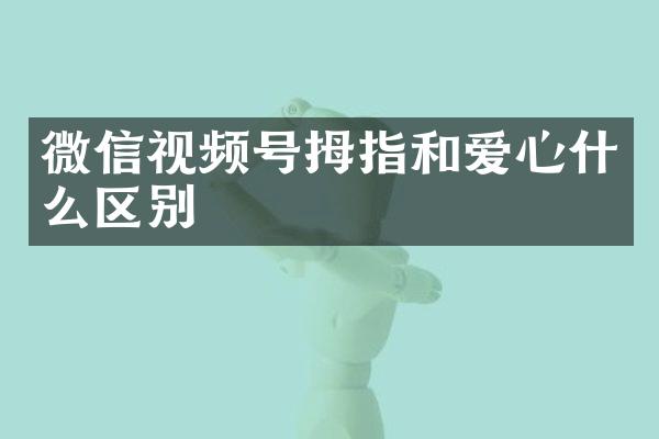 微信视频号拇指和爱心什么区别
