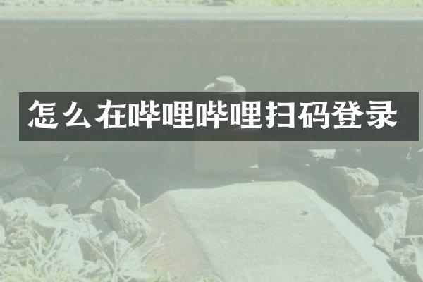 怎么在哔哩哔哩扫码登录