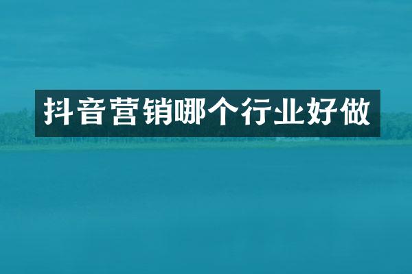 抖音营销哪个行业好做