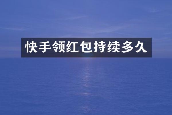 快手领红包持续多久