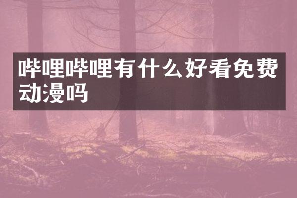 哔哩哔哩有什么好看免费动漫吗