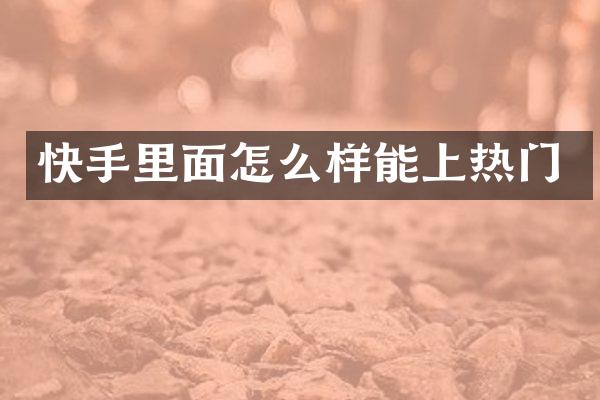 快手里面怎么样能上热门