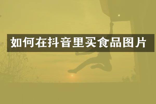 如何在抖音里买食品图片