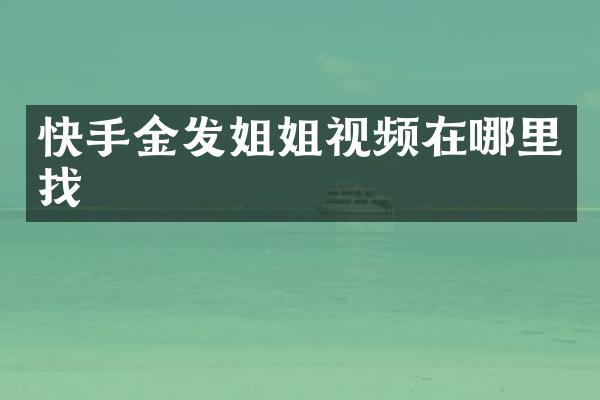 快手金发姐姐视频在哪里找