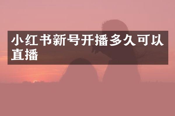 小红书新号开播多久可以直播