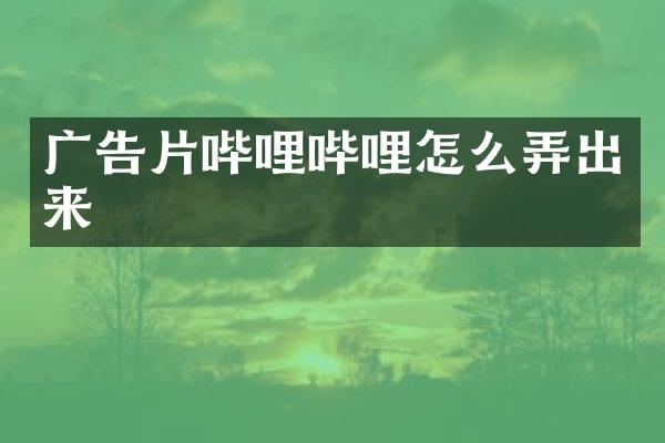 广告片哔哩哔哩怎么弄出来