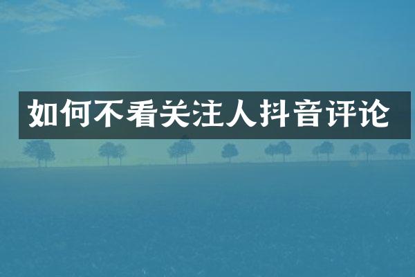 如何不看关注人抖音评论