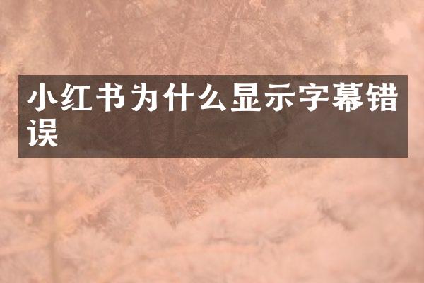 小红书为什么显示字幕错误