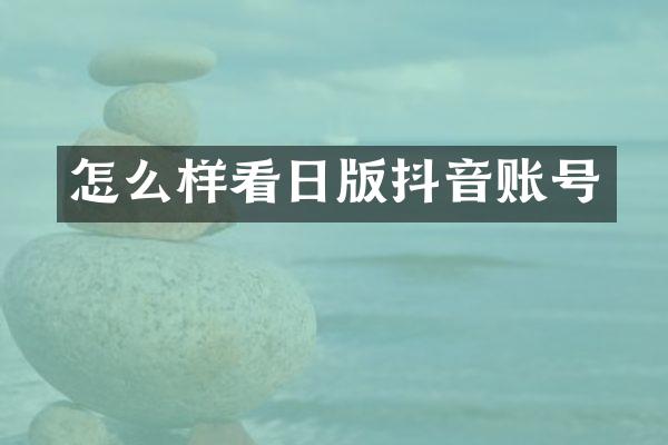 怎么样看日版抖音账号