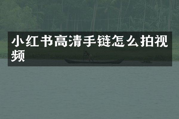 小红书高清手链怎么拍视频