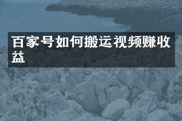 百家号如何搬运视频赚收益