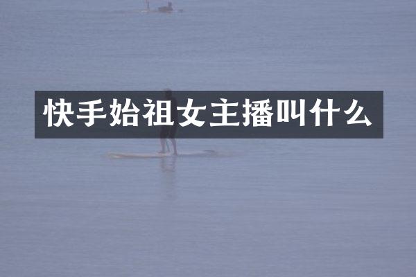 快手始祖女主播叫什么