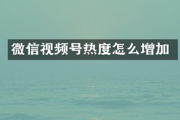 微信视频号热度怎么增加