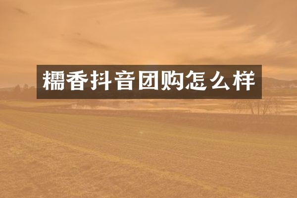 糯香抖音团购怎么样