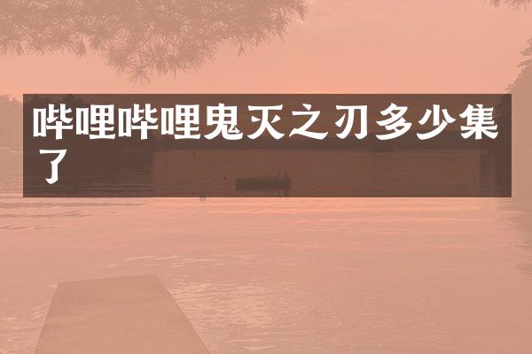 哔哩哔哩鬼灭之刃多少集了