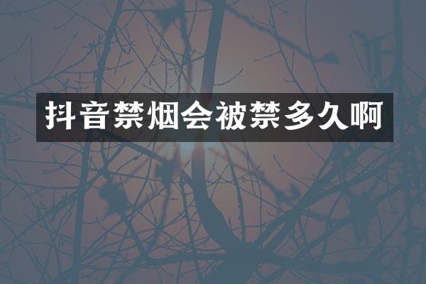 抖音禁烟会被禁多久啊