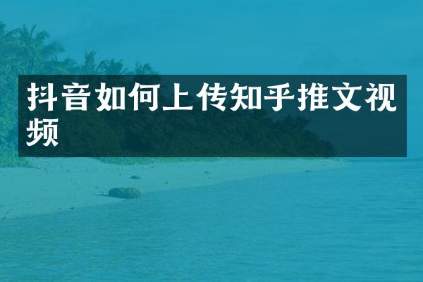 抖音如何上传知乎推文视频