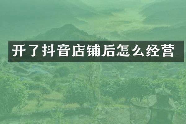 开了抖音店铺后怎么经营