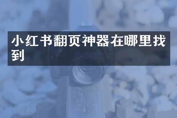 小红书翻页神器在哪里找到