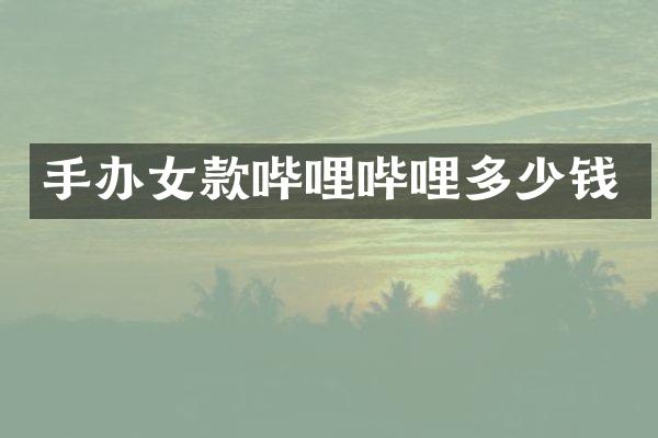 手办女款哔哩哔哩多少钱