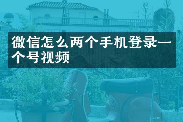 微信怎么两个手机登录一个号视频