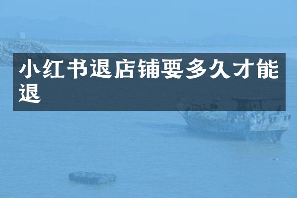 小红书退店铺要多久才能退