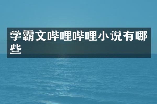 学霸文哔哩哔哩小说有哪些