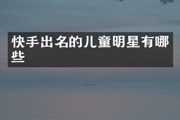 快手出名的儿童明星有哪些