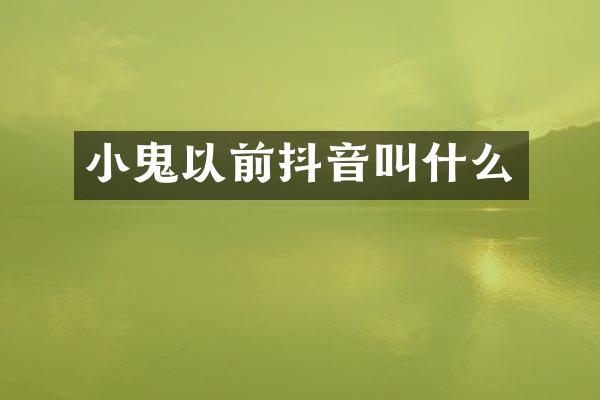 小鬼以前抖音叫什么