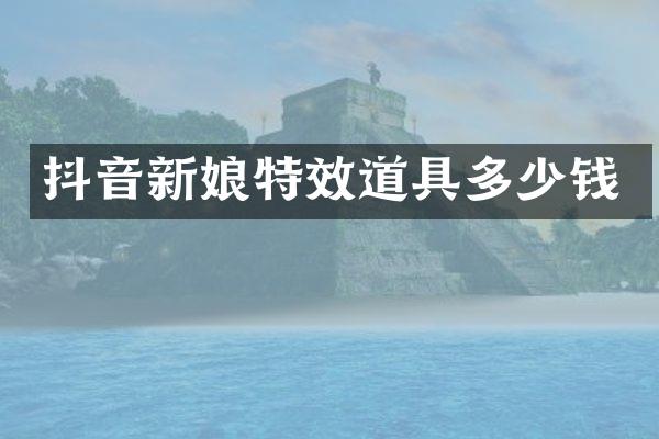 抖音新娘特效道具多少钱