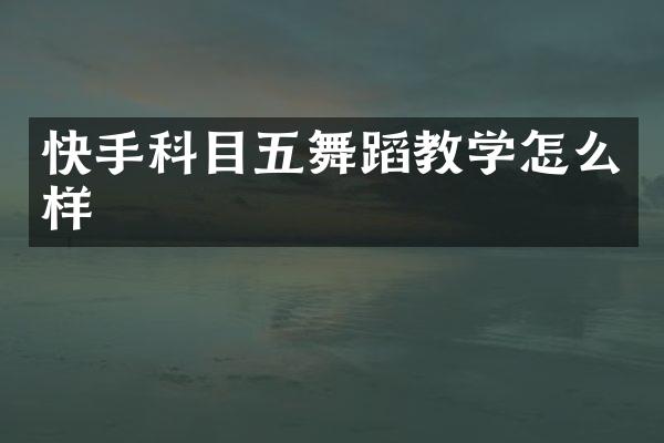 快手科目五舞蹈教学怎么样