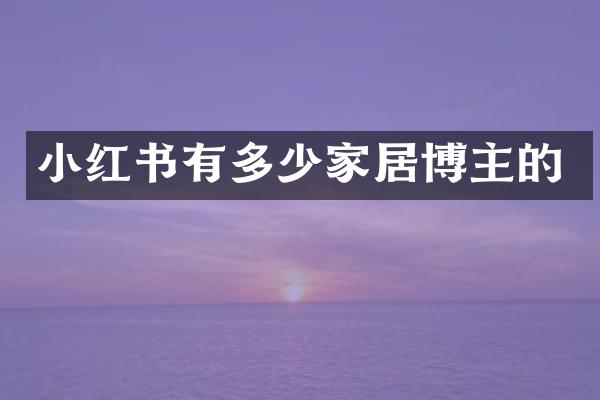 小红书有多少家居博主的