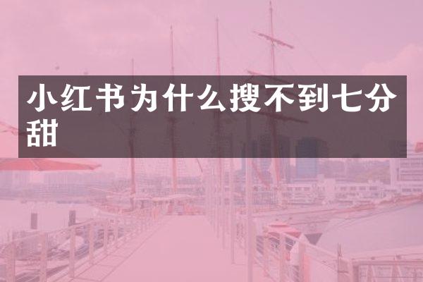 小红书为什么搜不到七分甜