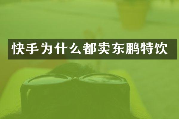 快手为什么都卖东鹏特饮