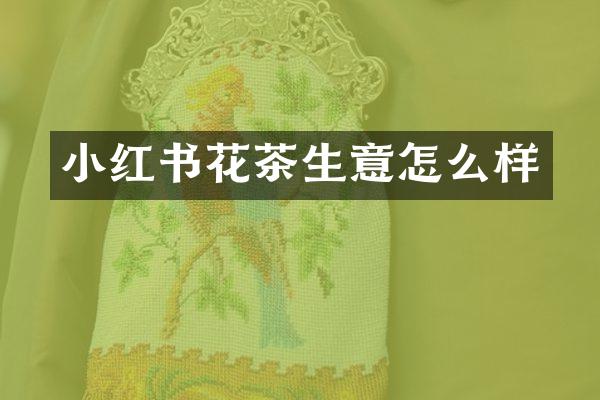 小红书花茶生意怎么样